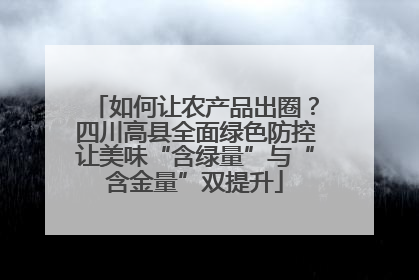 如何让农产品出圈？四川高县全面绿色防控让美味“含绿量”与“含金量”双提升