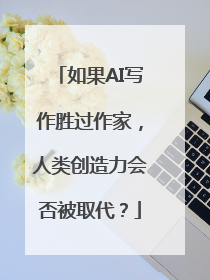 如果AI写作胜过作家，人类创造力会否被取代？