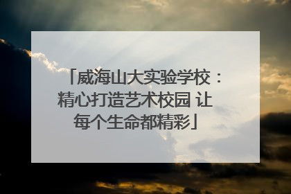 威海山大实验学校：精心打造艺术校园 让每个生命都精彩