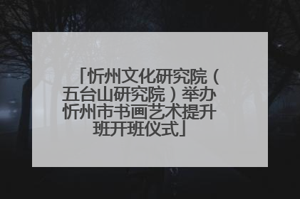忻州文化研究院（五台山研究院）举办忻州市书画艺术提升班开班仪式