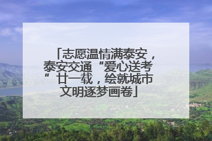 志愿温情满泰安，泰安交通“爱心送考”廿一载，绘就城市文明逐梦画卷
