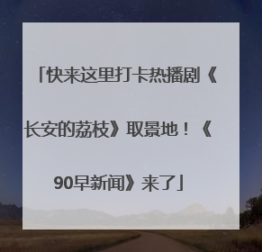 快来这里打卡热播剧《长安的荔枝》取景地！《90早新闻》来了