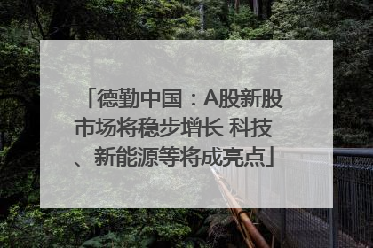 德勤中国：A股新股市场将稳步增长 科技、新能源等将成亮点