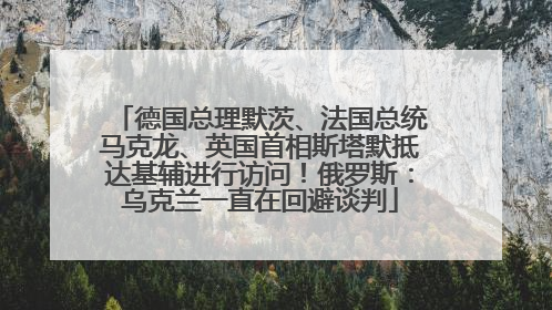 德国总理默茨、法国总统马克龙、英国首相斯塔默抵达基辅进行访问！俄罗斯：乌克兰一直在回避谈判
