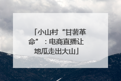 小山村“甘薯革命”：电商直播让地瓜走出大山
