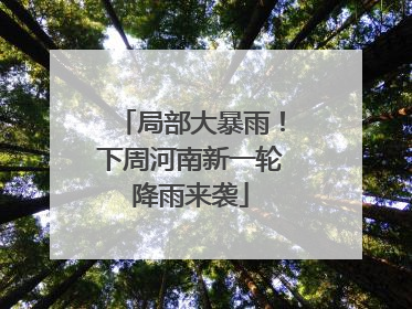 局部大暴雨！下周河南新一轮降雨来袭