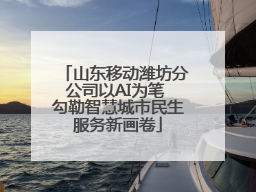 山东移动潍坊分公司以AI为笔 勾勒智慧城市民生服务新画卷