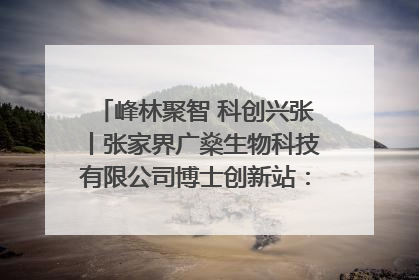 峰林聚智 科创兴张丨张家界广燊生物科技有限公司博士创新站：立足生态优势 激活“绿色宝藏”