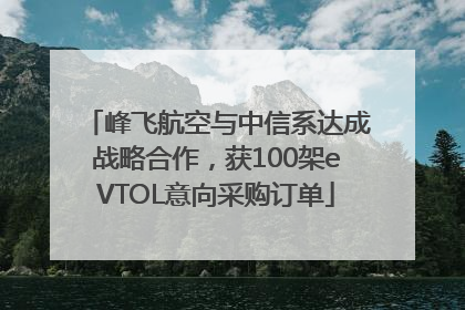 峰飞航空与中信系达成战略合作，获100架eVTOL意向采购订单
