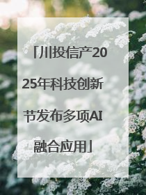 川投信产2025年科技创新节发布多项AI融合应用