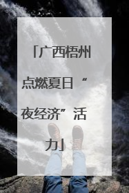 广西梧州点燃夏日“夜经济”活力
