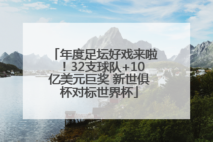 年度足坛好戏来啦！32支球队+10亿美元巨奖 新世俱杯对标世界杯