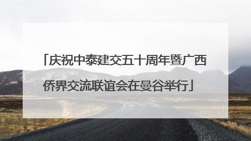 庆祝中泰建交五十周年暨广西侨界交流联谊会在曼谷举行