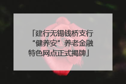 建行无锡钱桥支行“健养安”养老金融特色网点正式揭牌