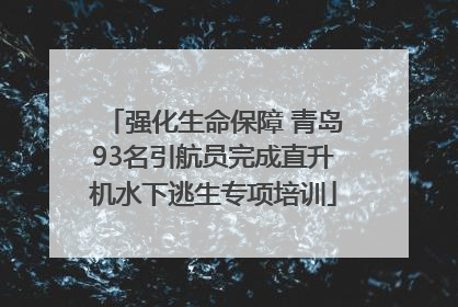 强化生命保障 青岛93名引航员完成直升机水下逃生专项培训