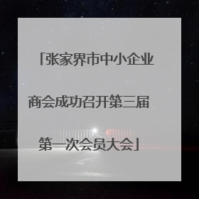 张家界市中小企业商会成功召开第三届第一次会员大会