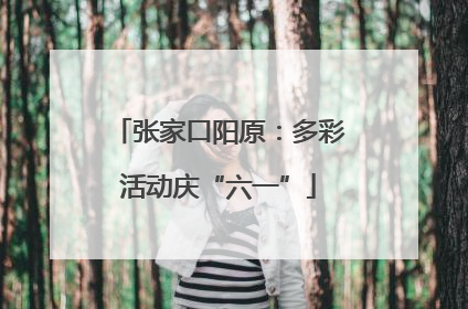 张家口阳原：多彩活动庆“六一”