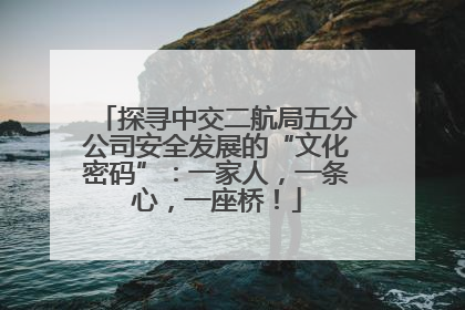 探寻中交二航局五分公司安全发展的“文化密码”：一家人，一条心，一座桥！