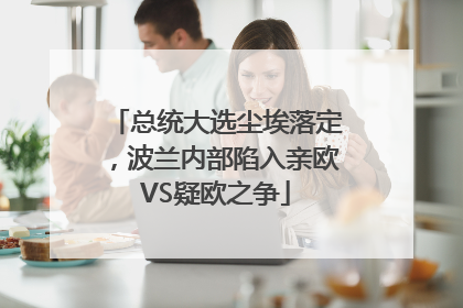 总统大选尘埃落定，波兰内部陷入亲欧VS疑欧之争