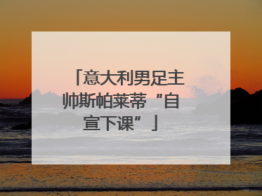 意大利男足主帅斯帕莱蒂“自宣下课”