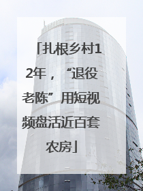 扎根乡村12年，“退役老陈”用短视频盘活近百套农房