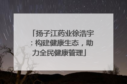 扬子江药业徐浩宇：构建健康生态，助力全民健康管理