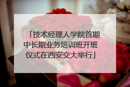 技术经理人学院首期中长期业务培训班开班仪式在西安交大举行