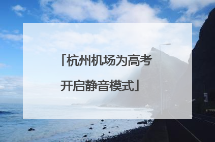杭州机场为高考开启静音模式