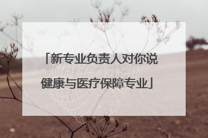 新专业负责人对你说 健康与医疗保障专业