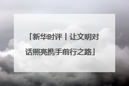 新华时评丨让文明对话照亮携手前行之路