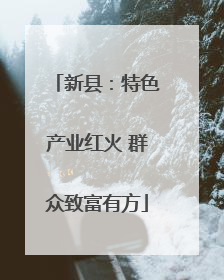 新县：特色产业红火 群众致富有方