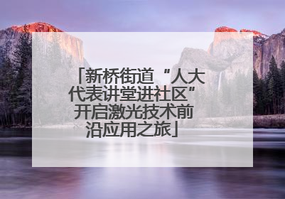 新桥街道“人大代表讲堂进社区” 开启激光技术前沿应用之旅