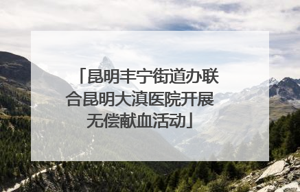 昆明丰宁街道办联合昆明大滇医院开展无偿献血活动