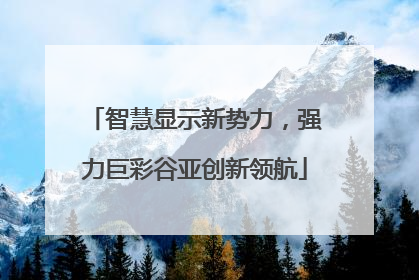 智慧显示新势力，强力巨彩谷亚创新领航