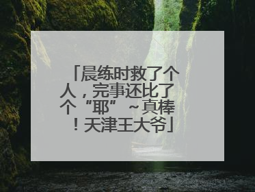 晨练时救了个人，完事还比了个“耶”～真棒！天津王大爷