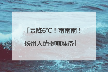 暴降6℃！雨雨雨！扬州人请提前准备