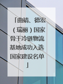 曲靖、德宏（瑞丽）国家骨干冷链物流基地成功入选国家建设名单