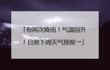 有两次降雨！气温回升！日照下周天气预报→