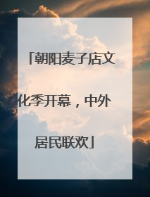 朝阳麦子店文化季开幕，中外居民联欢