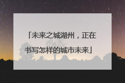 未来之城湖州，正在书写怎样的城市未来