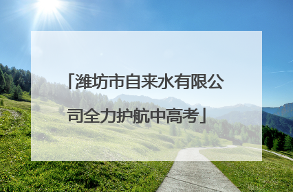 潍坊市自来水有限公司全力护航中高考