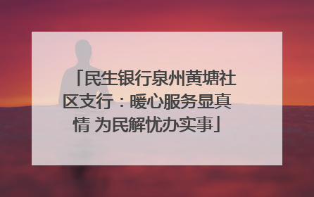 民生银行泉州黄塘社区支行：暖心服务显真情 为民解忧办实事