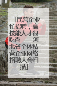 民营企业忙招聘，高技能人才很吃香——河北省个体私营企业网络招聘大会扫描