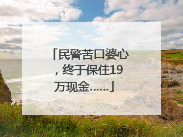 民警苦口婆心，终于保住19万现金……