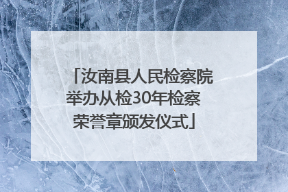 汝南县人民检察院举办从检30年检察荣誉章颁发仪式