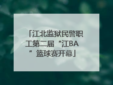 江北监狱民警职工第二届“江BA”篮球赛开幕