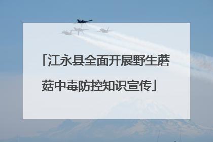 江永县全面开展野生蘑菇中毒防控知识宣传