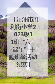 江油市胜利街小学2023级11班“六一·端午”主题班级活动纪实