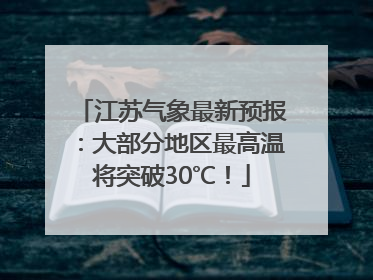 江苏气象最新预报：大部分地区最高温将突破30℃！