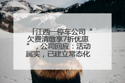 江西一停车公司“欠费清缴享7折优惠”，公司回应：活动属实，已建立常态化诉讼追缴机制